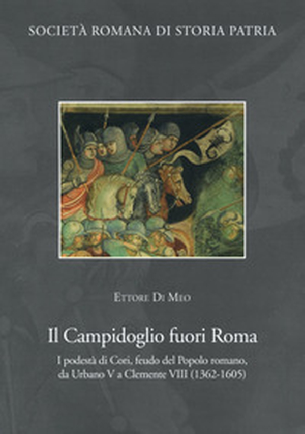 Il Campidoglio fuori Roma. I podestà di Cori, feudo del popolo romano, da Urbano V a Clemente VIII (1362-1605) - Librerie.coop Il Campidoglio fuori Roma. I podestà di Cori, feudo del popolo romano, da Urbano V a Clemente VIII (1362-1605) - Librerie.coop
