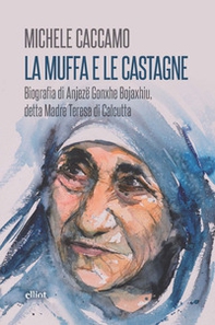 La muffa e le castagne. Biografia di Anjezë Gonxhe Bojaxhiu, detta Madre Teresa di Calcutta - Librerie.coop