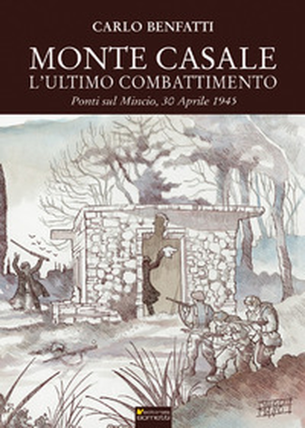 Monte Casale. L'ultimo combattimento. Ponti sul Mincio, 30 aprile 1945 - Librerie.coop Monte Casale. L'ultimo combattimento. Ponti sul Mincio, 30 aprile 1945 - Librerie.coop