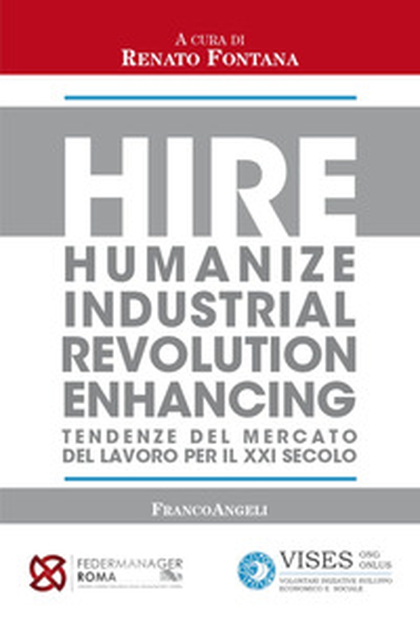 Hire. Humanize Industrial Revolution Enhancing. Tendenze del mercato del lavoro per il XXI secolo - Librerie.coop Hire. Humanize Industrial Revolution Enhancing. Tendenze del mercato del lavoro per il XXI secolo - Librerie.coop