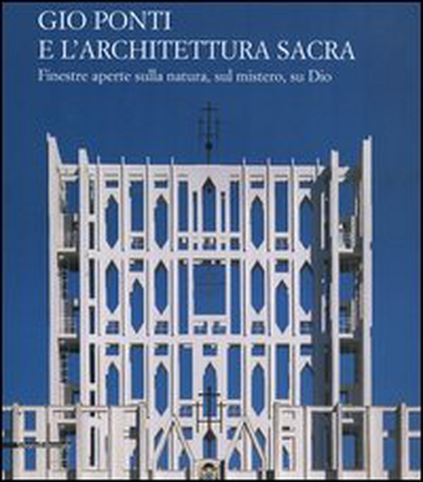Gio Ponti e l'architettura sacra. Finestre aperte sulla natura, sul mistero, su Dio - Librerie.coop Gio Ponti e l'architettura sacra. Finestre aperte sulla natura, sul mistero, su Dio - Librerie.coop