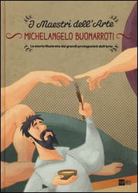 Michelangelo Buonarroti. La storia illustrata dei grandi protagonisti dell'arte - Librerie.coop