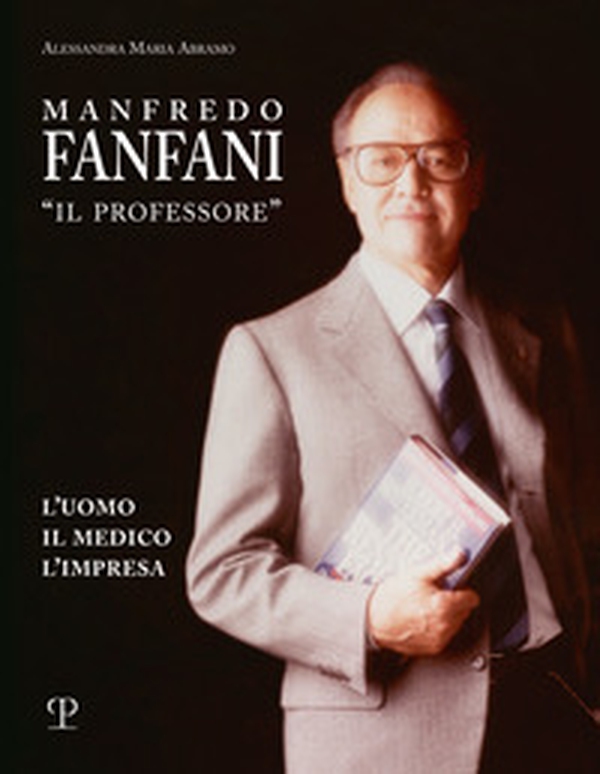 Manfredo Fanfani «il professore». L'uomo, il medico, l'impresa - Librerie.coop Manfredo Fanfani «il professore». L'uomo, il medico, l'impresa - Librerie.coop