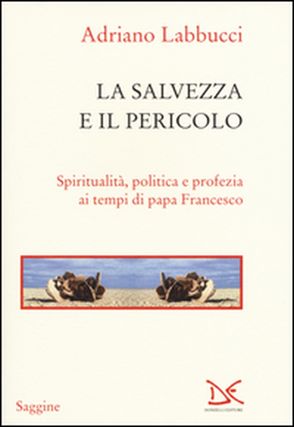 La salvezza e il pericolo. Spiritualità, politica e profezia ai tempi di papa Francesco - Librerie.coop La salvezza e il pericolo. Spiritualità, politica e profezia ai tempi di papa Francesco - Librerie.coop