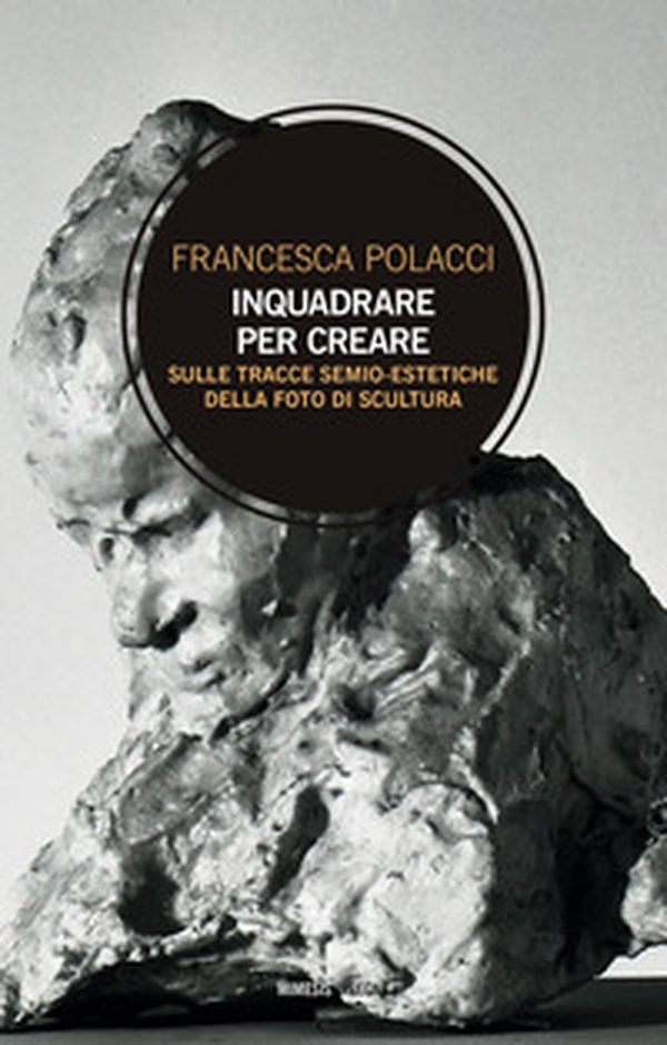 Inquadrare per creare. Sulle tracce semio-estetiche della foto di scultura - Librerie.coop Inquadrare per creare. Sulle tracce semio-estetiche della foto di scultura - Librerie.coop
