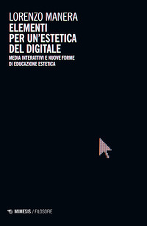 Elementi per un'estetica del digitale. Media interattivi e nuove forme di educazione estetica - Librerie.coop Elementi per un'estetica del digitale. Media interattivi e nuove forme di educazione estetica - Librerie.coop