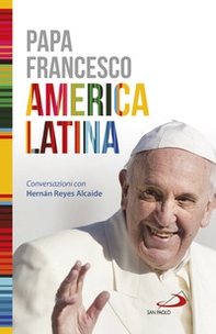 America Latina. Il libro-intervista del primo Pontefice latino-americano dedicato al suo continente - Librerie.coop