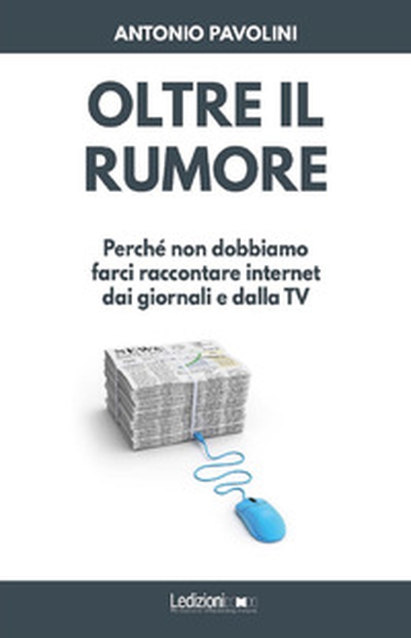 Oltre il rumore. Perché non dobbiamo farci raccontare internet dai giornali e dalla TV - Librerie.coop Oltre il rumore. Perché non dobbiamo farci raccontare internet dai giornali e dalla TV - Librerie.coop