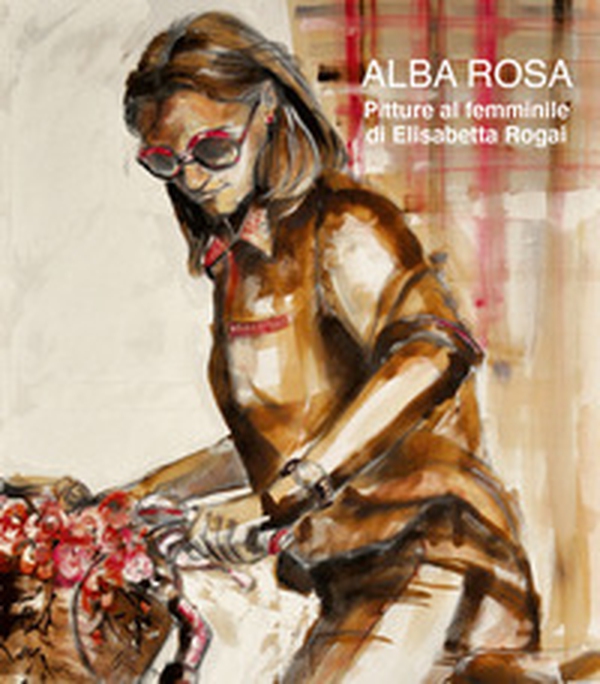 Alba rosa. Pitture al femminile di Elisabetta Rogai - Librerie.coop Alba rosa. Pitture al femminile di Elisabetta Rogai - Librerie.coop