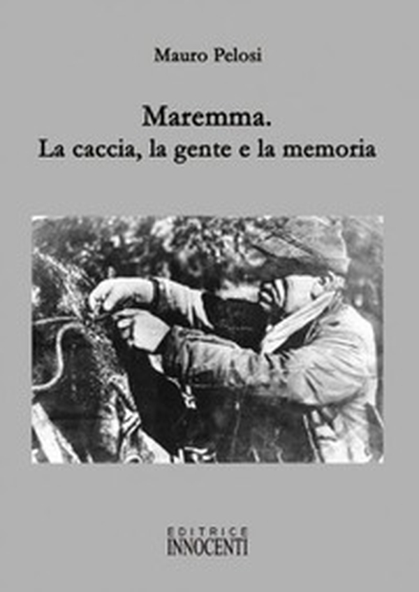 Maremma. La caccia, la gente e la memoria - Librerie.coop Maremma. La caccia, la gente e la memoria - Librerie.coop