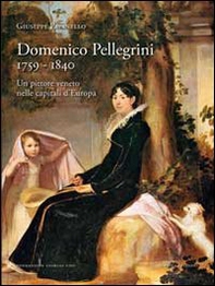Domenico Pellegrini 1759-1840. Un pittore veneto nelle capitali d'Europa - Librerie.coop