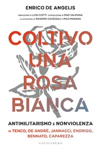 Coltivo una rosa bianca. Antimilitarismo e nonviolenza in Tenco, De Andrè, Jannacci, Endrigo, Bennato, Caparezza - Librerie.coop