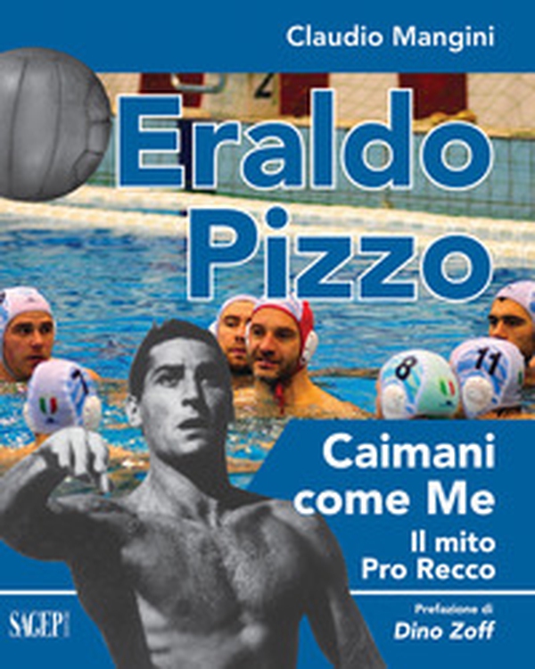 Eraldo Pizzo. Caimani come me. Il mito Pro Recco - Librerie.coop Eraldo Pizzo. Caimani come me. Il mito Pro Recco - Librerie.coop