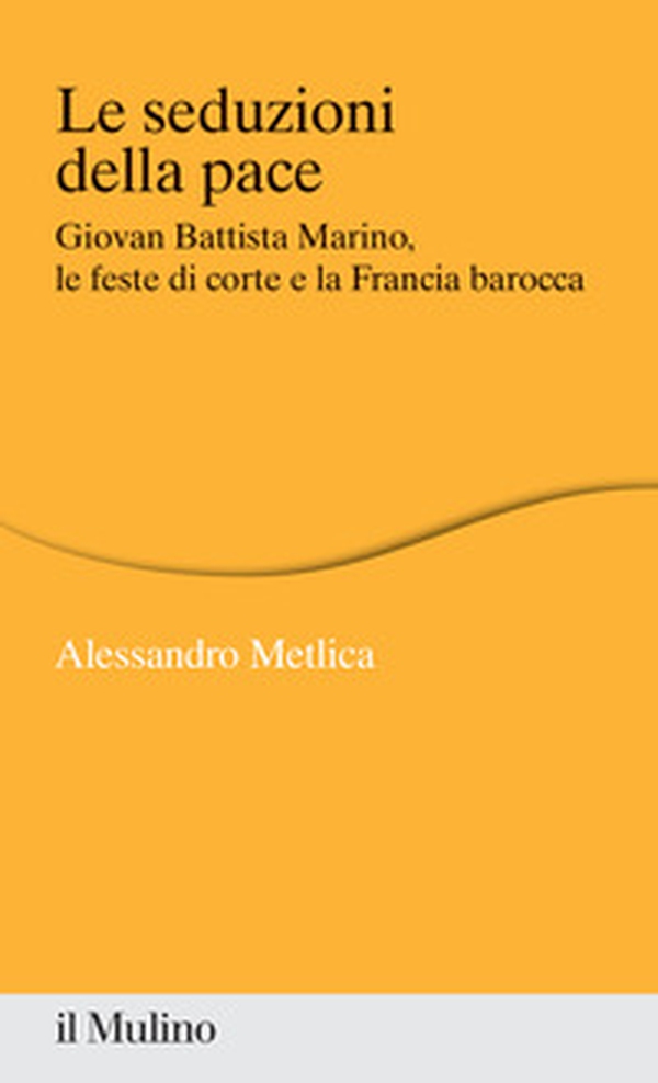 Le seduzioni della pace. Giovan Battista Marino, le feste di corte e la Francia barocca - Librerie.coop Le seduzioni della pace. Giovan Battista Marino, le feste di corte e la Francia barocca - Librerie.coop