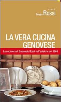 La vera cucina genovese. Facile ed economica. La prima edizione (1865) della cuciniera di E. Rossi - Librerie.coop