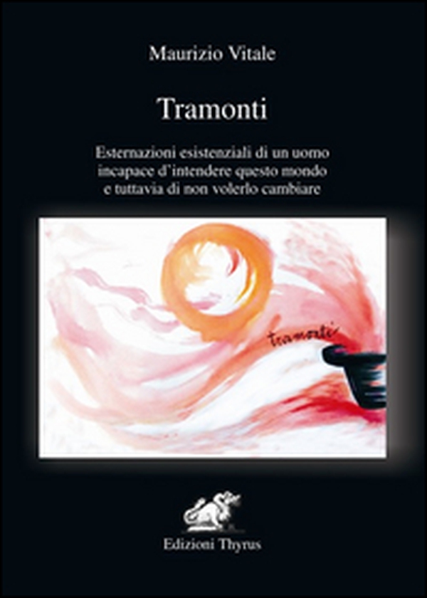 Tramonti. Esternazioni esistenziali di un uomo incapace d'intendere questo mondo e tuttavia di non volerlo cambiare - Librerie.coop Tramonti. Esternazioni esistenziali di un uomo incapace d'intendere questo mondo e tuttavia di non volerlo cambiare - Librerie.coop