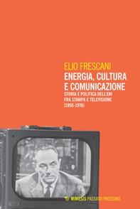 Energia, cultura e comunicazione. Storia e politica dell'Eni fra stampa e televisione (1955-1976) - Librerie.coop