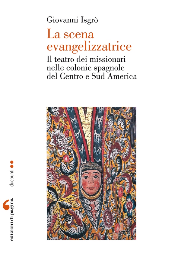 La scena evangelizzatrice. Il teatro dei missionari nelle colonie spagnole del Centro e Sud America - Librerie.coop La scena evangelizzatrice. Il teatro dei missionari nelle colonie spagnole del Centro e Sud America - Librerie.coop