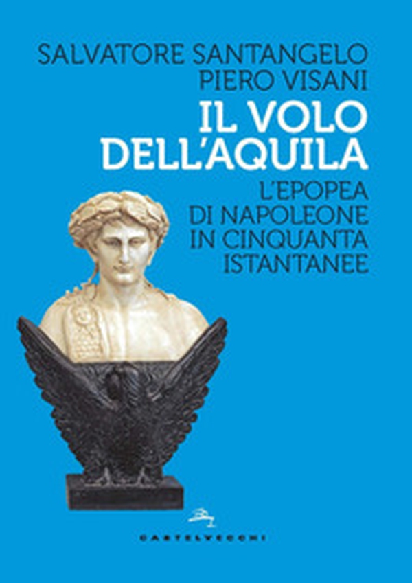 Il volo dell'aquila. L'epopea di Napoleone in cinquanta istantanee - Librerie.coop Il volo dell'aquila. L'epopea di Napoleone in cinquanta istantanee - Librerie.coop