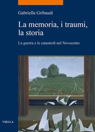 La memoria, i traumi, la storia. La guerra e le catastrofi nel Novecento - Librerie.coop