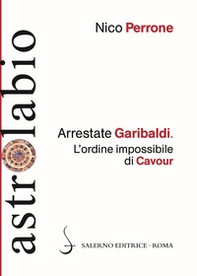 Arrestate Garibaldi. L'ordine impossibile di Cavour - Librerie.coop