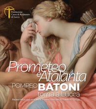 Prometeo e Atalanta. Pompeo Batoni torna a Lucca. Prometheus and Atalanta Pompeo Batoni Returns to Lucca - Librerie.coop