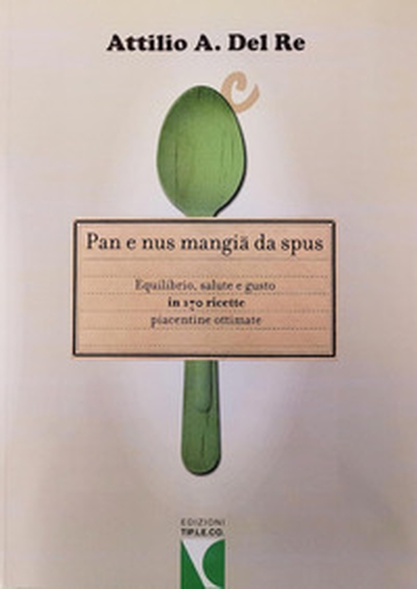 Pan e nus mangiä da spus. Equilibrio, salute e gusto in 170 ricette piacentine ottimate - Librerie.coop Pan e nus mangiä da spus. Equilibrio, salute e gusto in 170 ricette piacentine ottimate - Librerie.coop