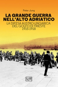 La grande guerra nell'alto Adriatico. La difesa austro-ungarica del golfo di Trieste 1915-1918 - Librerie.coop