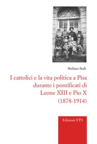 I cattolici e la vita politica a Pisa durante i pontificati di Leone XIII e Pio X (1878-1914) - Librerie.coop
