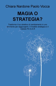 Magia o strategia? Trasforma il tuo obiettivo di cambiamento in uno strumento per raggiungerlo col modello strategico e il metodo P.E.S.A.R. - Librerie.coop