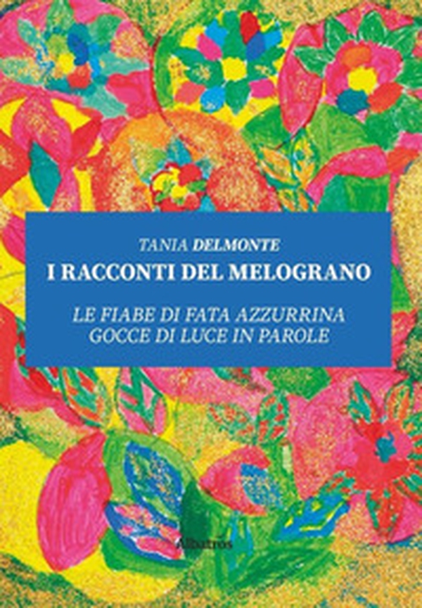 I racconti del melograno. Le fiabe di fata Azzurrina gocce di luce in parole - Librerie.coop I racconti del melograno. Le fiabe di fata Azzurrina gocce di luce in parole - Librerie.coop