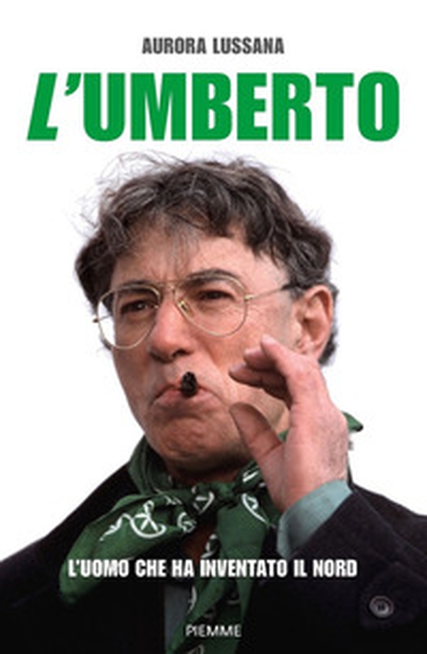 L'Umberto. L'uomo che ha inventato il Nord - Librerie.coop L'Umberto. L'uomo che ha inventato il Nord - Librerie.coop
