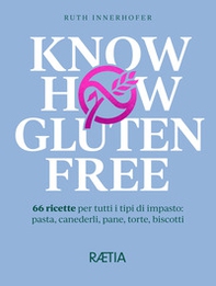 Know how gluten free. 66 ricette per tutti i tipi di impasto: pasta, canederli, pane, torte, biscotti - Librerie.coop