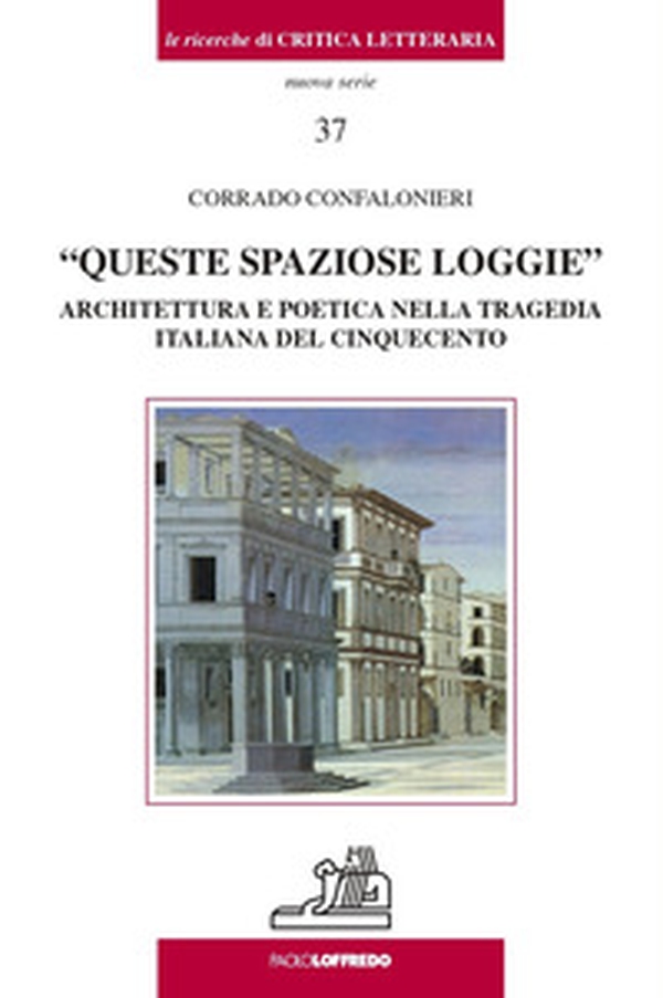 «Queste spaziose loggie». Architettura e poetica nella tragedia italiana del Cinquecento - Librerie.coop «Queste spaziose loggie». Architettura e poetica nella tragedia italiana del Cinquecento - Librerie.coop