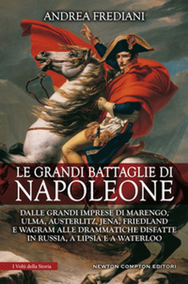 Le grandi battaglie di Napoleone. Dalle grandi imprese di Marengo, Ulma, Austerlitz, Jena, Friedland e Wagram alle drammatiche disfatte in Russia, a Lipsia e a Waterloo - Librerie.coop Le grandi battaglie di Napoleone. Dalle grandi imprese di Marengo, Ulma, Austerlitz, Jena, Friedland e Wagram alle drammatiche disfatte in Russia, a Lipsia e a Waterloo - Librerie.coop