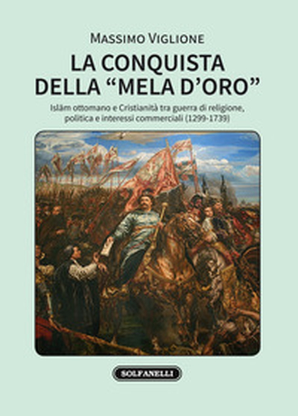 La conquista della «mela d'oro». Islam ottomano e cristianità tra guerra di religione, politica e interessi commerciali (1299-1739) - Librerie.coop La conquista della «mela d'oro». Islam ottomano e cristianità tra guerra di religione, politica e interessi commerciali (1299-1739) - Librerie.coop
