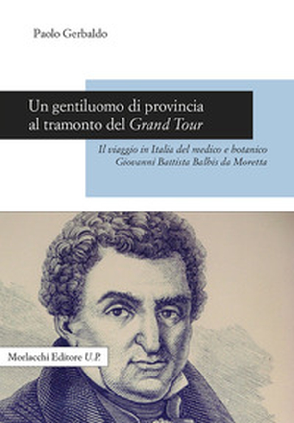 Un gentiluomo di provincia al tramonto del Grand Tour. Il viaggio in Italia del medico e botanico Giovanni Battista Balbis da Moretta - Librerie.coop Un gentiluomo di provincia al tramonto del Grand Tour. Il viaggio in Italia del medico e botanico Giovanni Battista Balbis da Moretta - Librerie.coop