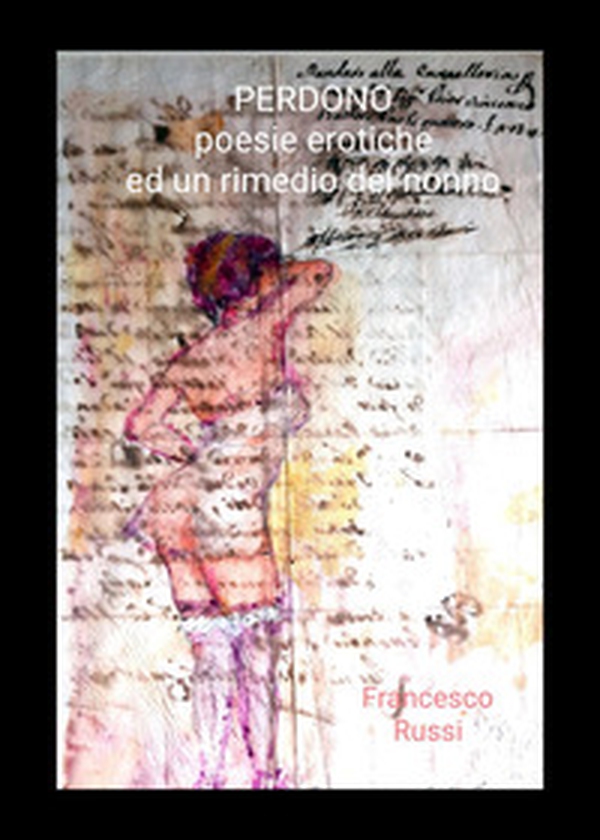 Perdono. Poesie erotiche ed un rimedio del nonno - Librerie.coop Perdono. Poesie erotiche ed un rimedio del nonno - Librerie.coop