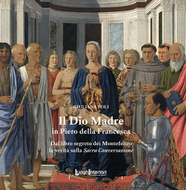 Il Dio Madre in Piero della Francesca. Dal libro segreto dei Montefeltro la verità sulla Sacra Conversazione - Librerie.coop Il Dio Madre in Piero della Francesca. Dal libro segreto dei Montefeltro la verità sulla Sacra Conversazione - Librerie.coop