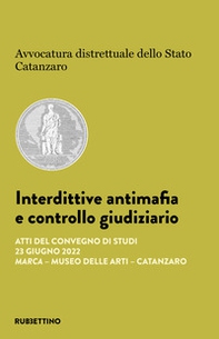 Interdittive antimafia e controllo giudiziario. Atti del Convegno di studi (Catanzaro, 23 giugno 2022) - Librerie.coop