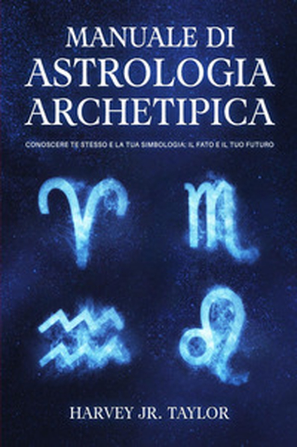 Manuale di astrologia archetipica. Conoscere te stesso e la tua simbologia: il fato e il tuo futuro - Librerie.coop Manuale di astrologia archetipica. Conoscere te stesso e la tua simbologia: il fato e il tuo futuro - Librerie.coop
