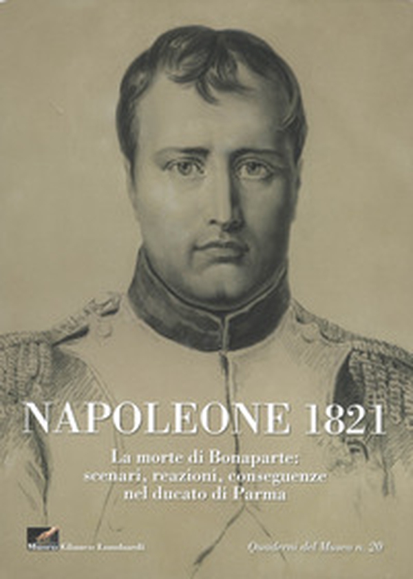 Napoleone 1821. La morte di Bonaparte: scenari, reazioni, conseguenze nel ducato di parma - Librerie.coop Napoleone 1821. La morte di Bonaparte: scenari, reazioni, conseguenze nel ducato di parma - Librerie.coop