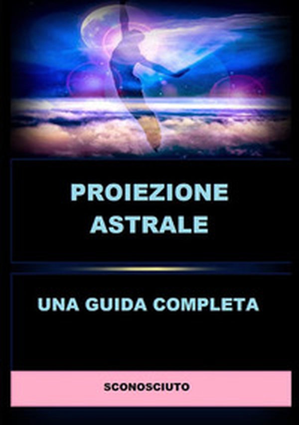 Proiezione astrale. Una guida completa - Librerie.coop Proiezione astrale. Una guida completa - Librerie.coop