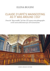 Claude d'Urfé's wainscoting as it was around 1557. From the «deep troubles» of a late 19th century artist-photographer to the recent achievement of a 3D reconstruct - Librerie.coop