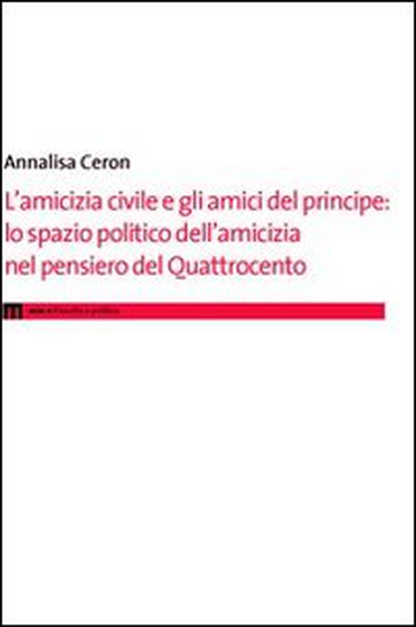 L'amicizia civile e gli amici del principe. Lo spazio politico dell'amicizia nel pensiero del Quattrocento - Librerie.coop L'amicizia civile e gli amici del principe. Lo spazio politico dell'amicizia nel pensiero del Quattrocento - Librerie.coop