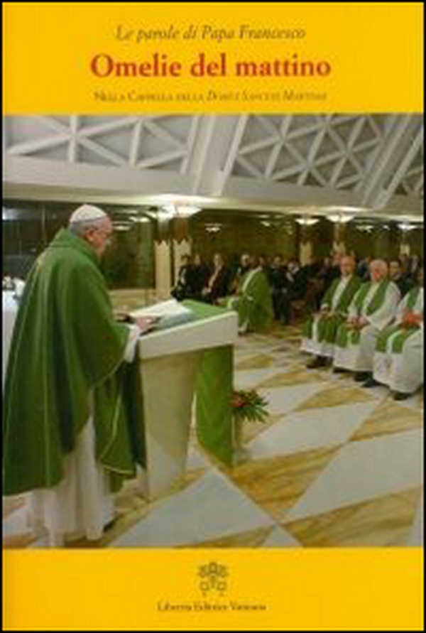 Omelie del mattino. Nella Cappella Domus Sanctae Marthae - Librerie.coop Omelie del mattino. Nella Cappella Domus Sanctae Marthae - Librerie.coop