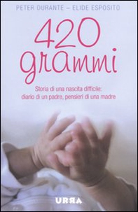 420 grammi. Storia di una nascita difficile: diario di un padre, pensieri di una madre - Librerie.coop