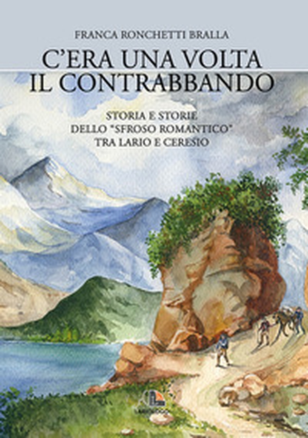 C'era una volta il contrabbando. Storia e storie dello «sfroso romantico» tra Lario e Ceresio - Librerie.coop C'era una volta il contrabbando. Storia e storie dello «sfroso romantico» tra Lario e Ceresio - Librerie.coop