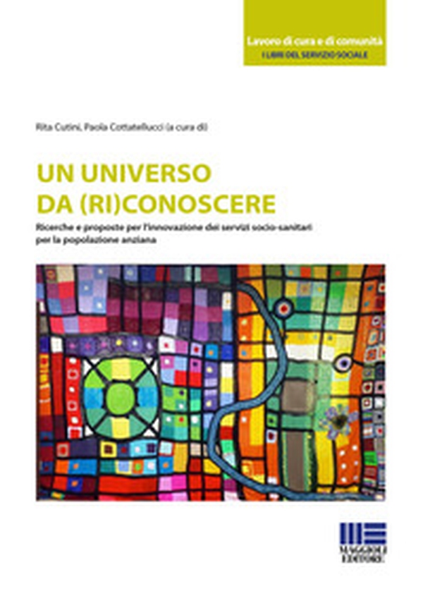 Un universo da (ri)conoscere. Ricerche e proposte per l'innovazione dei servizi socio-sanitari per la popolazione anziana - Librerie.coop Un universo da (ri)conoscere. Ricerche e proposte per l'innovazione dei servizi socio-sanitari per la popolazione anziana - Librerie.coop
