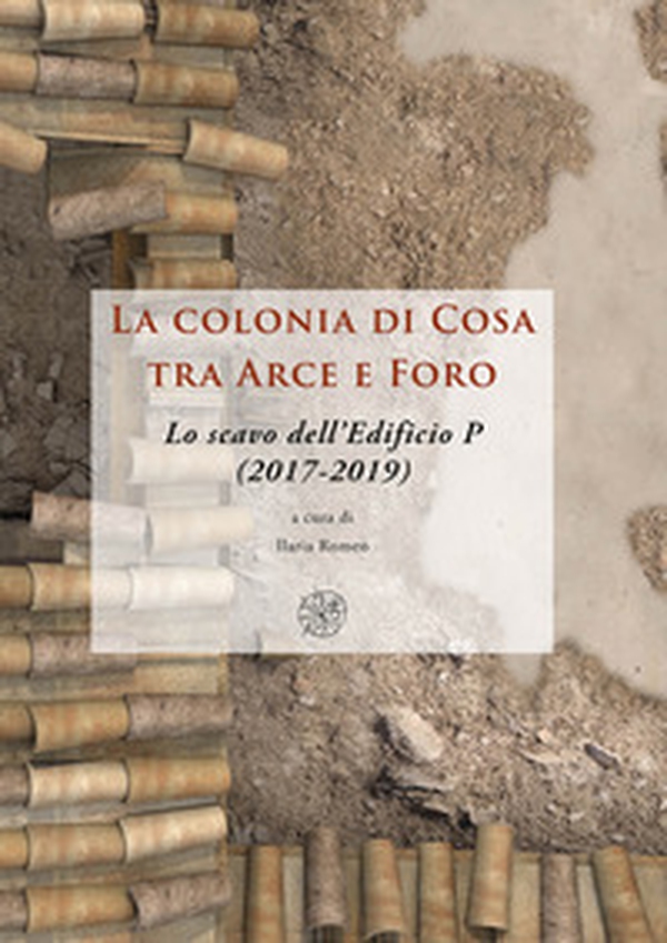 La colonia di Cosa tra Arce e Foro. Lo scavo dell'Edificio P (2017-2019) - Librerie.coop La colonia di Cosa tra Arce e Foro. Lo scavo dell'Edificio P (2017-2019) - Librerie.coop